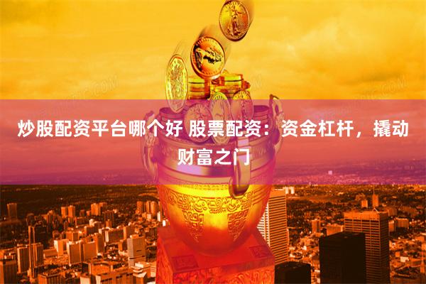 炒股配资平台哪个好 股票配资：资金杠杆，撬动财富之门