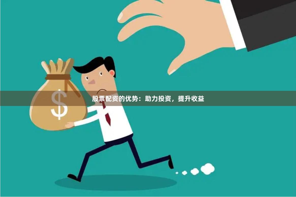 股票配资的优势：助力投资，提升收益