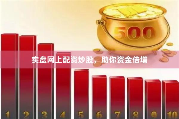 实盘网上配资炒股，助你资金倍增