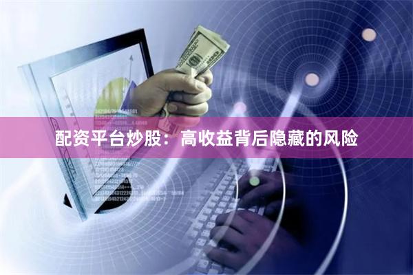 配资平台炒股：高收益背后隐藏的风险