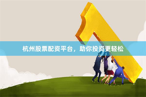 杭州股票配资平台，助你投资更轻松