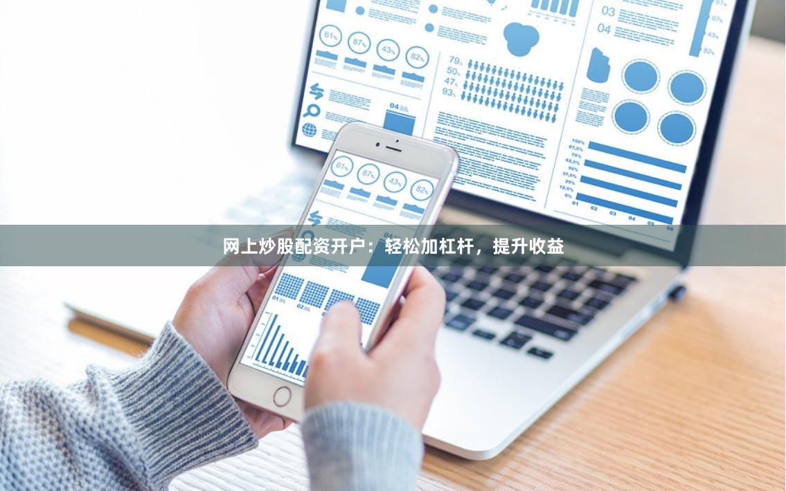 网上炒股配资开户：轻松加杠杆，提升收益