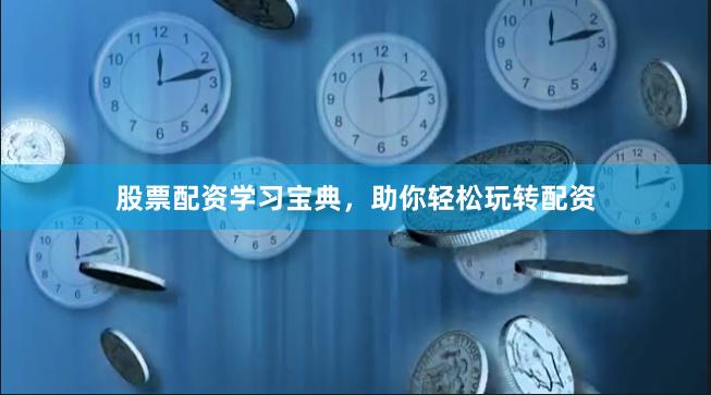 股票配资学习宝典，助你轻松玩转配资