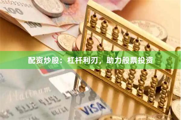 配资炒股：杠杆利刃，助力股票投资