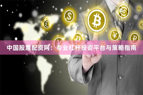 中国股票配资网：专业杠杆投资平台与策略指南
