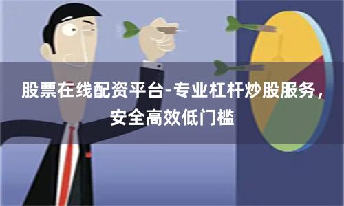 股票在线配资平台-专业杠杆炒股服务，安全高效低门槛