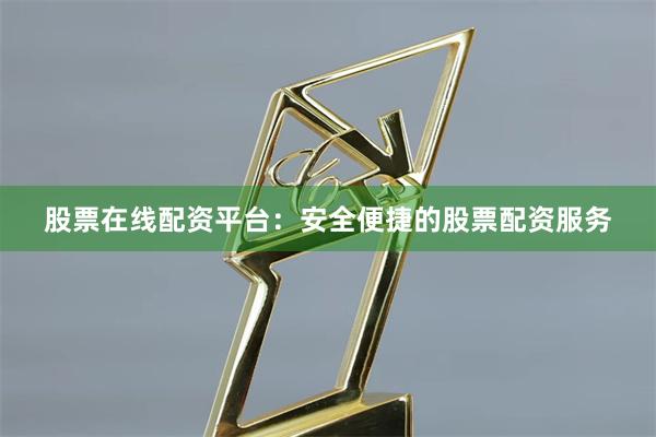 股票在线配资平台：安全便捷的股票配资服务