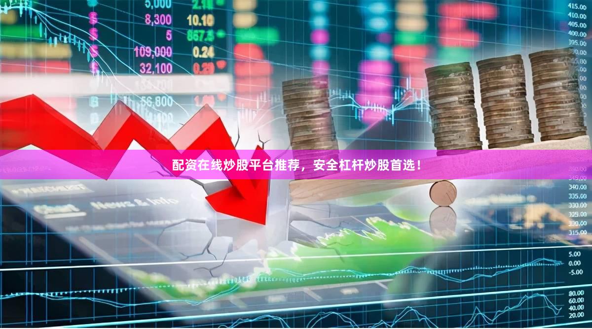 配资在线炒股平台推荐，安全杠杆炒股首选！