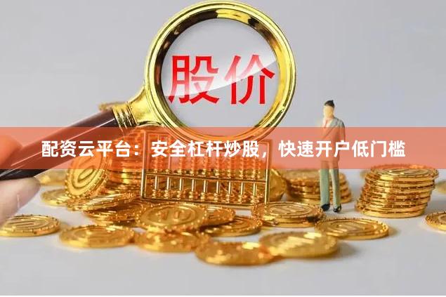 配资云平台：安全杠杆炒股，快速开户低门槛