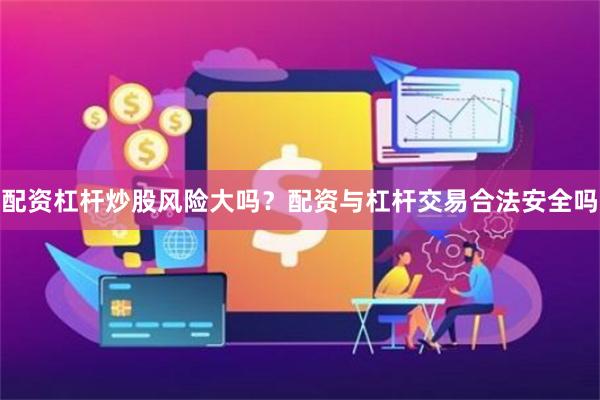 配资杠杆炒股风险大吗？配资与杠杆交易合法安全吗