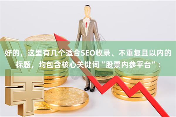 好的，这里有几个适合SEO收录、不重复且以内的标题，均包含核心关键词“股票内参平台”：