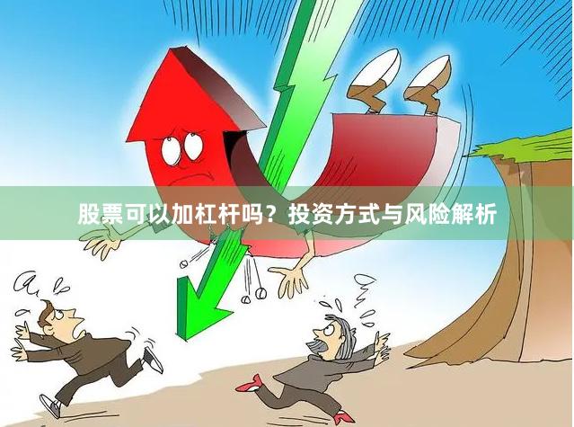 股票可以加杠杆吗？投资方式与风险解析