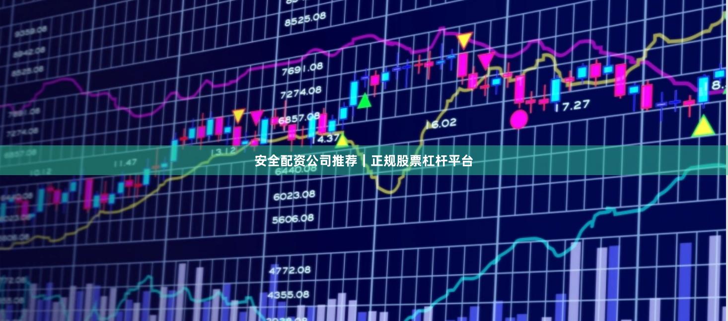 安全配资公司推荐｜正规股票杠杆平台